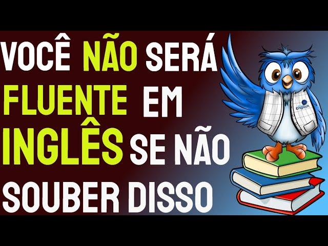 Você NÃO SERÁ CONSIDERADO FLUENTE em inglês SE NÃO SOUBER DISSO