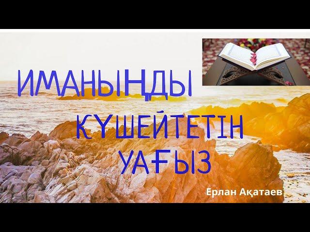 ИМАНЫҢДЫ КҮШЕЙТЕТІН УАҒЫЗ   Ерлан Ақатаев