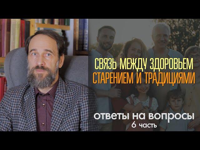 Связь между здоровьем, старением и традициями.  Ответы на вопросы зрителей и читателей, 6 ч.