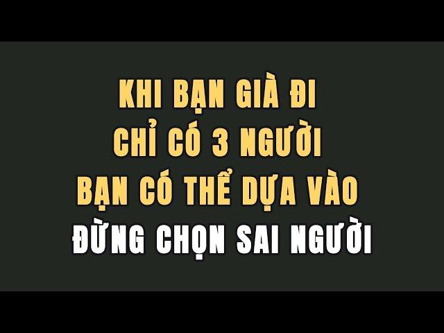 Khi bạn già đi, chỉ có ba người bạn có thể dựa vào. Đừng chọn sai người