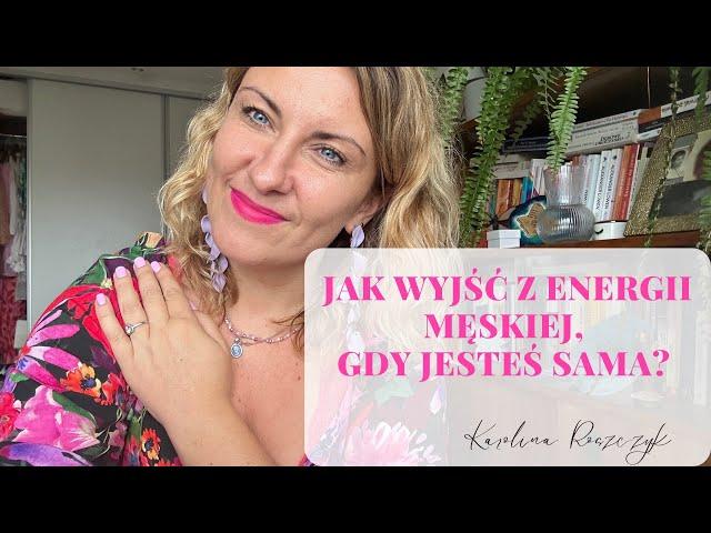 JAK WYJŚĆ Z ENERGII MĘSKIEJ, GDY JESTEŚ SAMA?