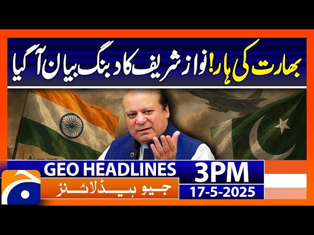 Nawaz Sharif Big Statement After Defeat India : Headlines Geo News 3 PM (17 May)