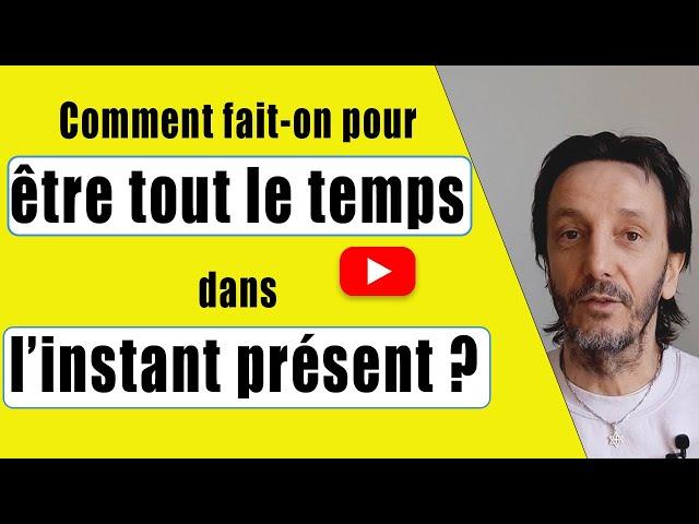 Comment fait-on pour être tout le temps dans l’instant présent ?  - Éveil spirituel -