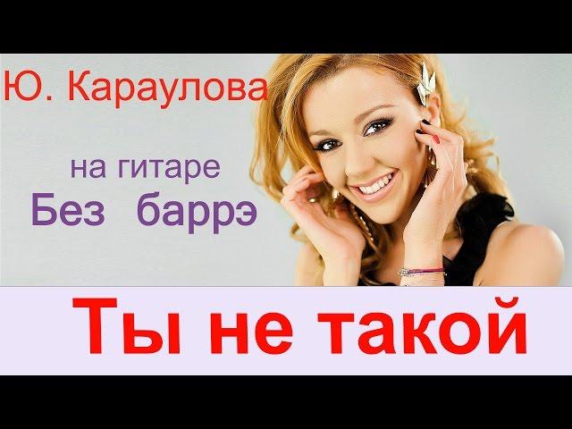 Юлианна Караулова - Ты не такой. Без баррэ. Подробный разбор на гитаре. Для начинающих