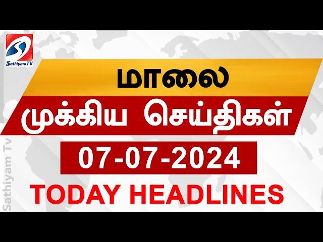 Today Evening Headlines | 07 Jul 2024 - மாலை செய்திகள் | Sathiyam TV | 6 pm head