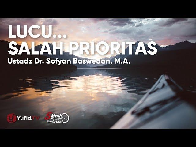 Lucu ... Salah Prioritas - Ustadz Dr. Sofyan Baswedan, Lc., M.A.