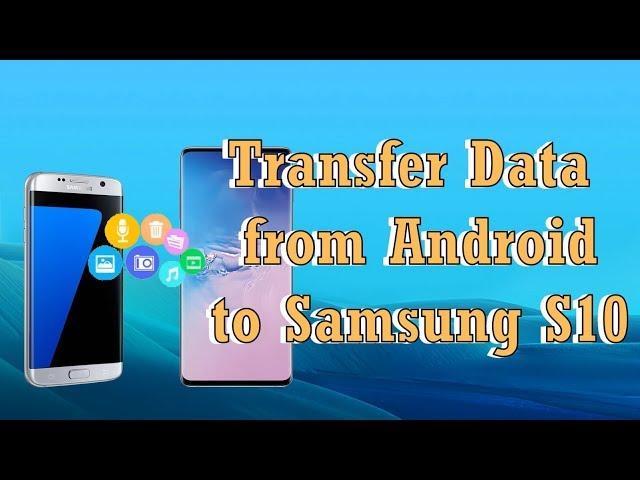 Best Ways to Transfer Android Data to Samsung S10