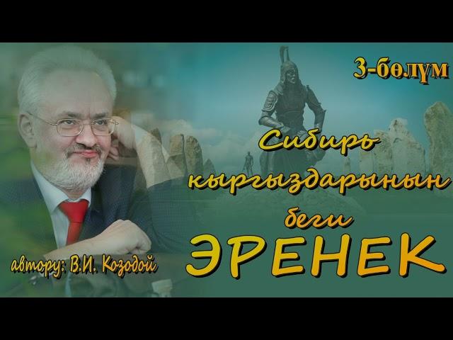 ВИКТОР КОЗОДОЙ \ СИБИРЬ КЫРГЫЗДАРЫНЫН БЕГИ ЭРЕНЕК \ 3-БӨЛҮМ