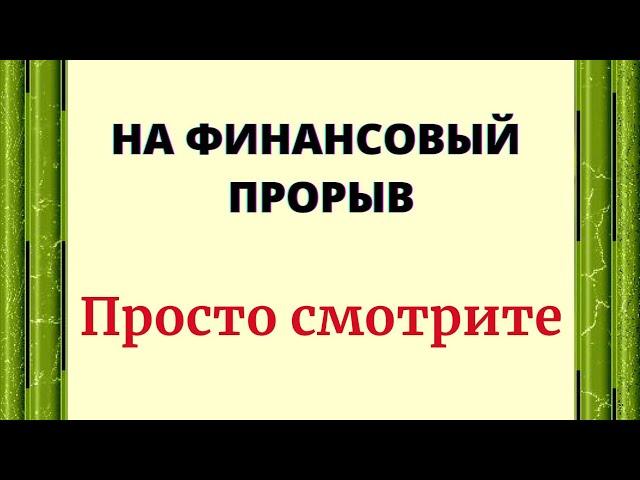 НА ФИНАНСОВЫЙ ПРОРЫВ. Просто смотрите.