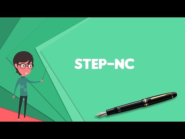 What is STEP-NC? Explain STEP-NC, Define STEP-NC, Meaning of STEP-NC