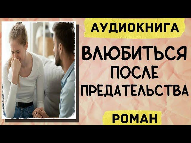 АУДИОКНИГА РОМАН: ВЛЮБИТЬСЯ ПОСЛЕ ПРЕДАТЕЛЬСТВА СЛУШАТЬ АУДИОКНИГИ