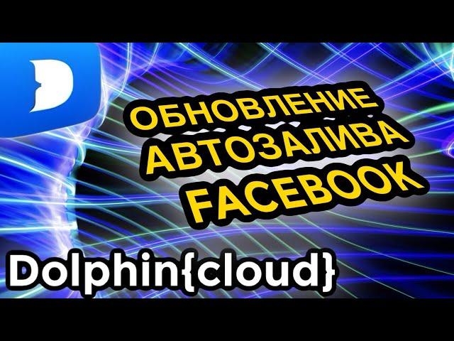 DOLPHIN CLOUD АВТОЗАЛИВ FACEBOOK: обзор новых функций для автоматизации Фейсбук в арбитраже трафика