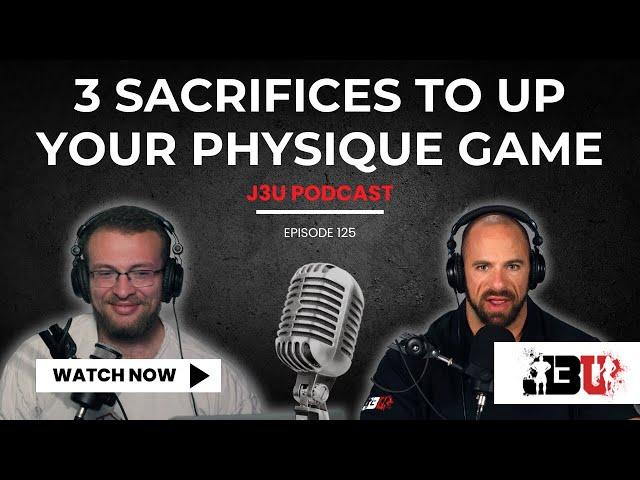 3 Sacrifices for a Great Physique - J3U Podcast // Eps.125