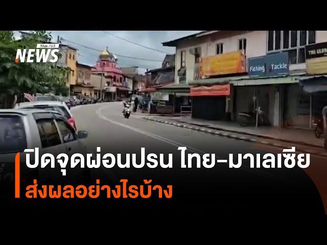 ส่องปัญหาปิดจุดผ่อนปรน ไทย-มาเลเซีย ส่งผลอย่างไร | Thai PBS News