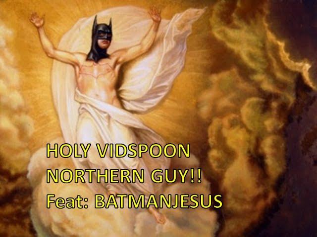 HOLY VIDSPOON NORTHERNGUY!! Feat: BATMANJESUS