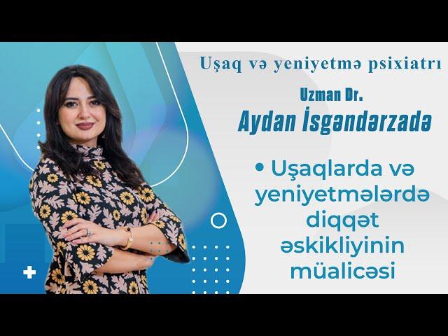 Uşaqlarda və yeniyetmələrdə diqqət əskikliyinin müalicəsi ( Psixiatr-uzman Aydan İsgərdərzadə )