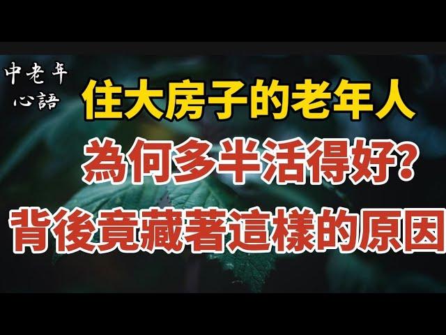 住大房子的老人，為何多半活得好？背後竟藏著這樣的原因【中老年心語】#養老 #幸福#人生 #晚年幸福 #深夜#讀書 #養生 #佛 #為人處世#哲理