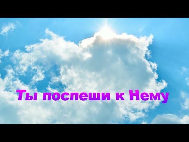 Ты поспеши к Нему! - Христианские песни - 521