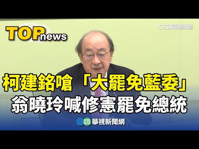 柯建銘嗆「大罷免藍委」　翁曉玲喊修憲「罷免總統」｜華視新聞 20250104@CtsTw