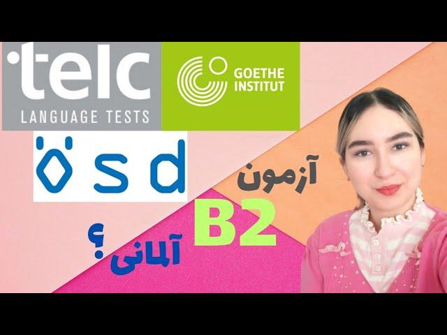 آزمون B2 مناسب شما( مقایسه آزمون Telc, Goethe, Ösd)