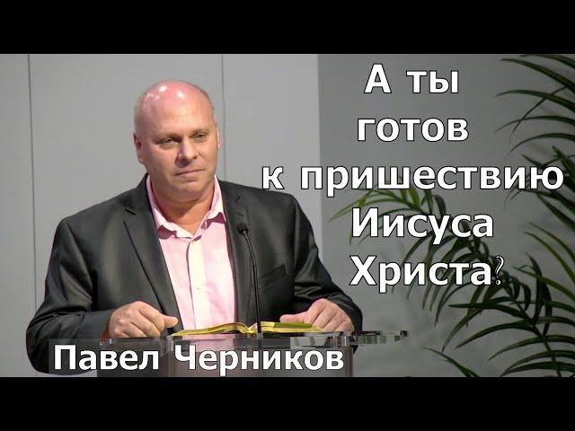 Проповедь: "А ты готов к пришествию Иисуса Христа?" - Павел Черников