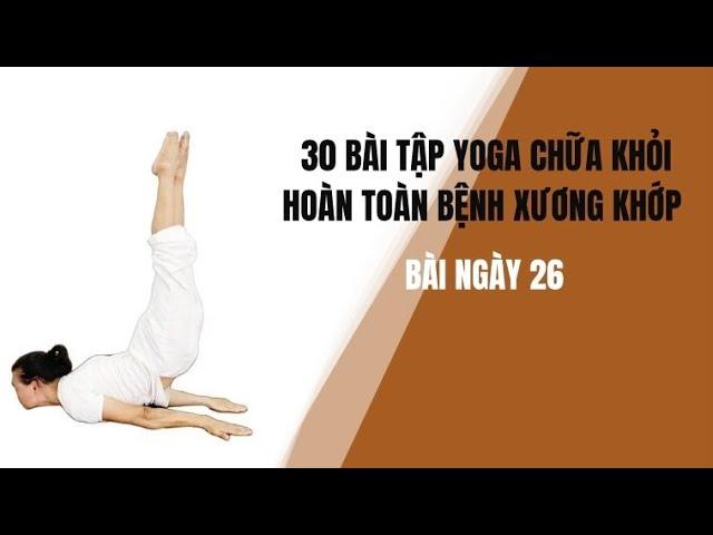 30 BÀI TẬP YOGA CHỮA KHỎI HOÀN TOÀN BỆNH XƯƠNG KHỚP - Bài ngày 26 - Đặng Kim Toàn
