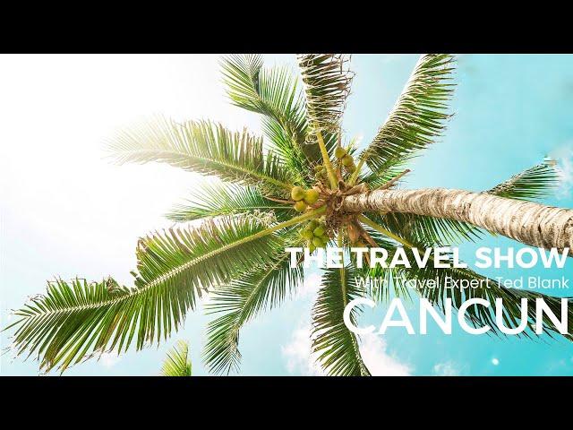 Cancun | The Travel Show with Travel Expert Ted Blank