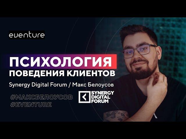Synergy Digital Forum Психология поведения клиентов - Макс Белоусов маркетолог агентство eventure