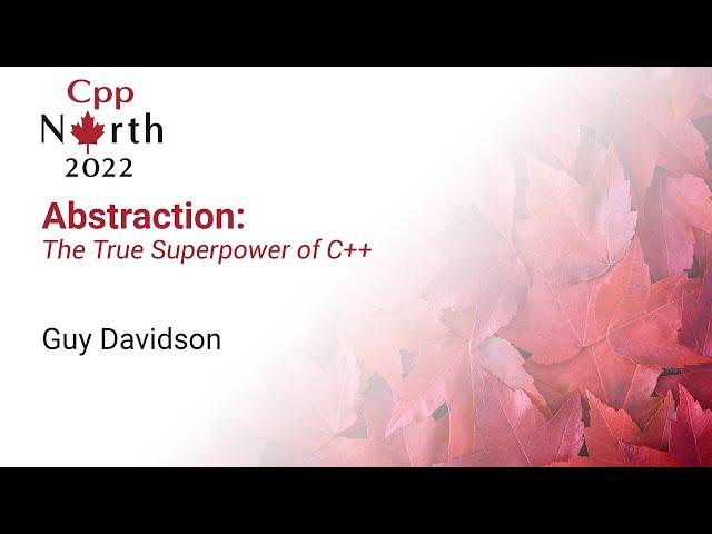 Abstraction: The True Superpower of C++  - Guy Davidson - CppNorth 2022