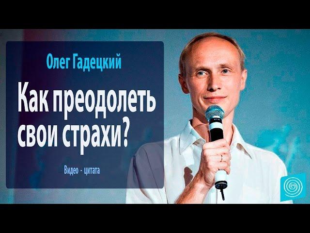 Как преодолеть свои страхи? Олег Гадецкий