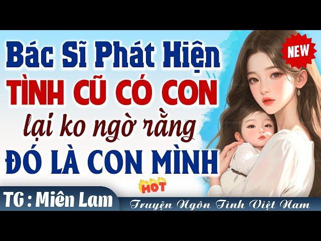 [HOT] Bác sĩ phát hiện tình cũ có con lại không ngờ đó là con mình FULL - Truyện ngôn tình việt nam