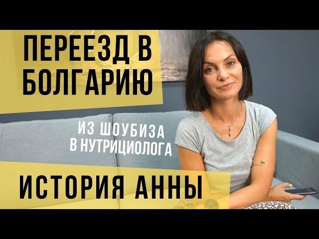 История ПЕРЕЕЗДА в Болгарию. Анна. Из Шоубизнеса в Здоровое питание.