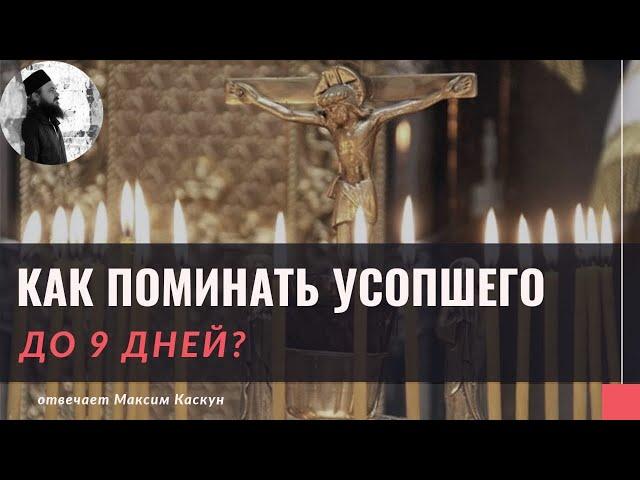 Как поминать усопшего до 9 дней?Максим Каскун