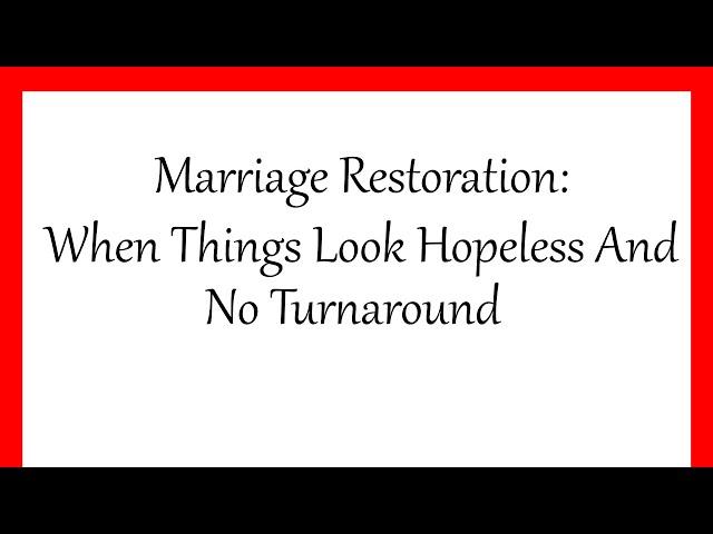 Marriages Restoration: When Things Look Hopeless And No Turnaround