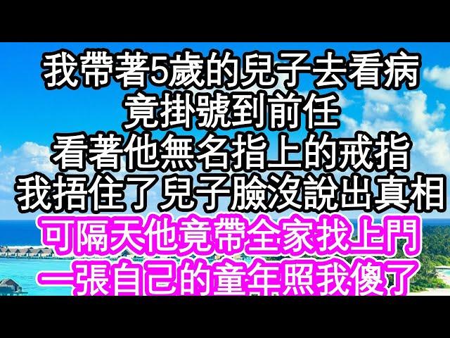 我帶著5歲的兒子去看病，竟掛號到前任，看著他無名指上的戒指，我捂住了兒子臉沒有說出真相，可隔天他竟帶全家找上門，一張自己的童年照我傻了| #為人處世#生活經驗#情感故事#養老#退休