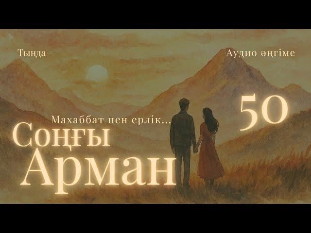 СОҢҒЫ АРМАН(МАХАББАТ ПЕН ЕРЛІК). 50 ШІ БӨЛІМ. #аудиокітап #әңгіме