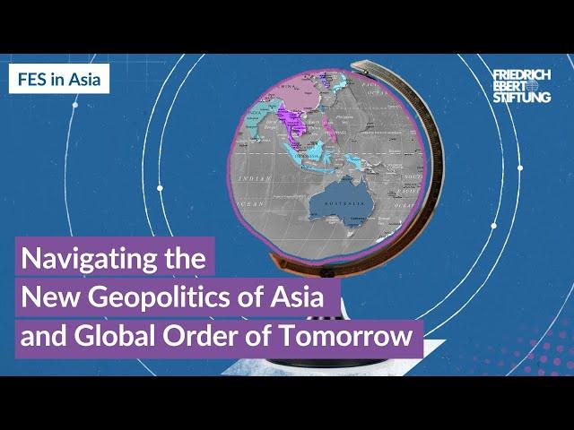 Navigating the NEW GEOPOLITICS of Asia | Friedrich-Ebert-Stiftung