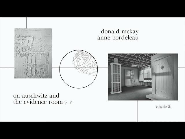 On Auschwitz and The Evidence Room (pt.2) / Anne Bordeleau and Donald McKay