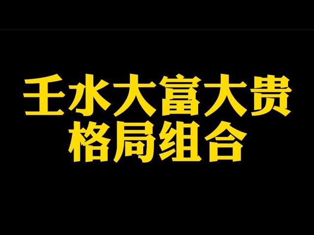 【准提子说八字易学】壬水大富大贵的格局组合。