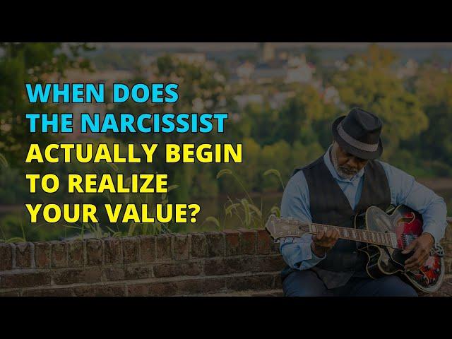 When Does The Narcissist Start Recognizing Your True Value? | Narcissism | NPD