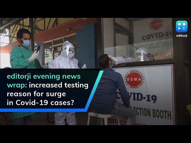 editorji evening news wrap: increased testing reason for surge in Covid-19 cases?