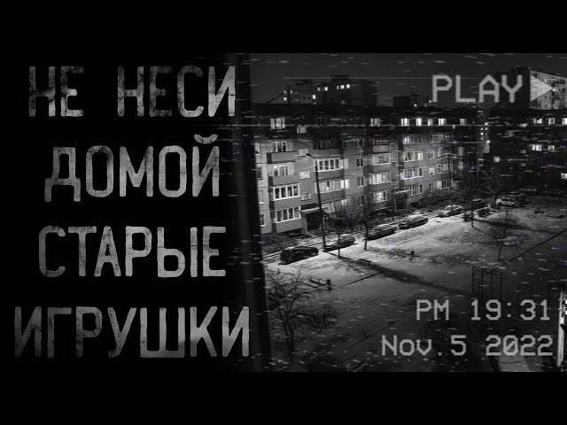 страшные истории - НЕ НЕСИ ДОМОЙ СТАРЫЕ ИГРУШКИ | ужасы | мистика