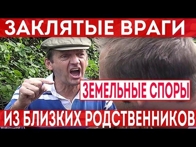 Земельные споры между близкими родственниками! Как становятся врагами при разделе имущества