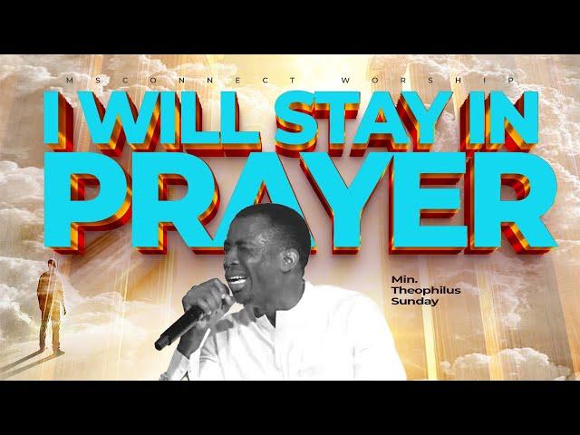 I WILL STAY IN PRAYER II MIN THEOPHILUS SUNDAY II MSCONNECT WORSHIP