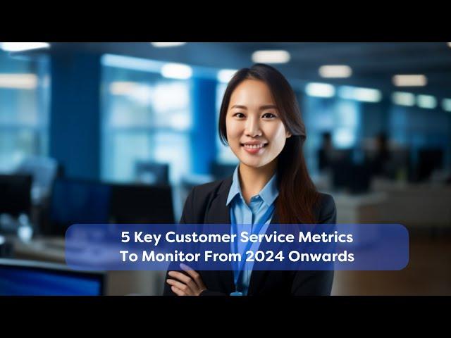 5 Key Customer Service Metrics To Monitor From 2024 Onwards