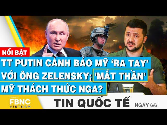 Tin Quốc tế 6/6 | TT Putin cảnh báo Mỹ ‘ra tay’ với ông Zelensky; ‘mắt thần’ Mỹ thách thức Nga?