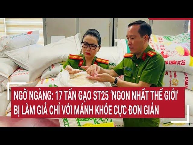 Ngỡ ngàng: 17 tấn gạo ST25 ‘ngon nhất thế giới’ bị làm giả chỉ với thủ đoạn cực đơn giản