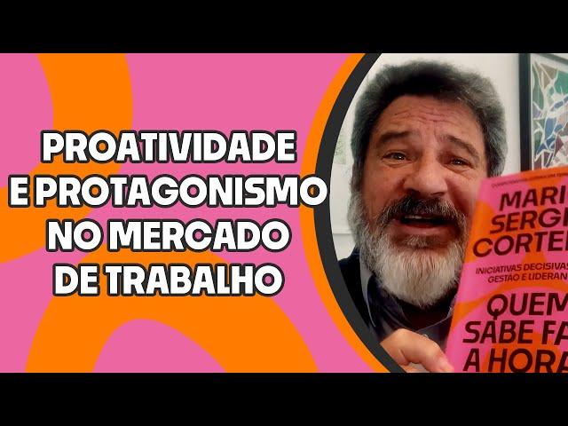 Mario Sergio Cortella - Quem sabe faz a hora: proatividade e protagonismo no mercado de trabalho