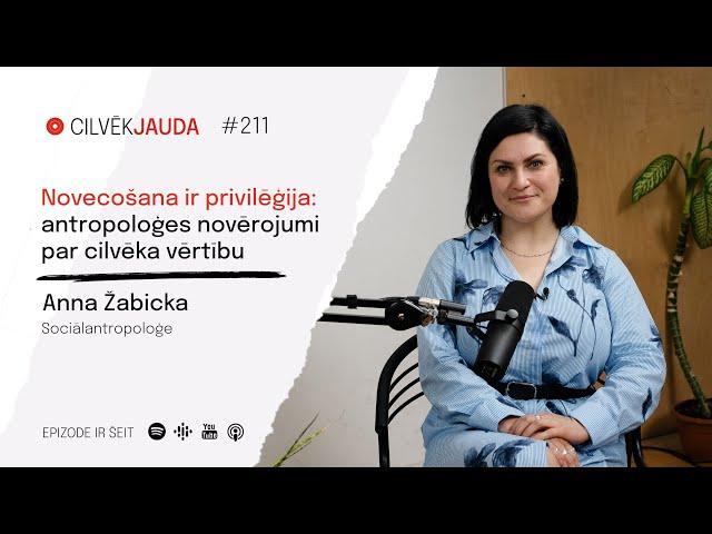 #211 Novecot ir privilēģija: antropoloģes novērojumi par cilvēka vērtību - ANNA ŽABICKA