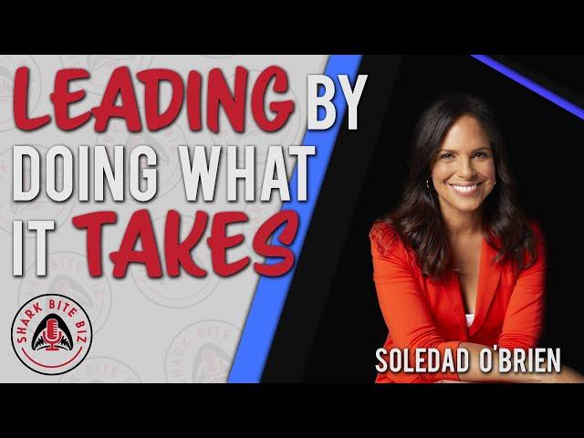 Shark Bite Biz #091 Leading By Doing What It Takes with Soledad O'Brien